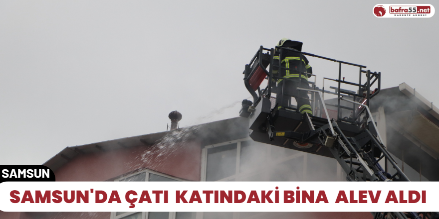 Samsun'da Çatı Katındaki bina alev aldı