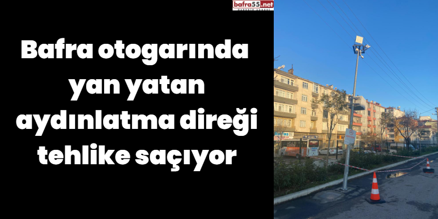 Bafra otogarında  yan yatan aydınlatma direği tehlike saçıyor