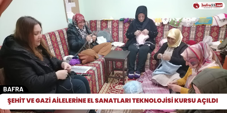 Şehit ve Gazi ailelerine El Sanatlatı Teknolojisi Kursu açıldı