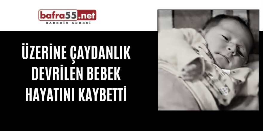 Üzerine çaydanlık devrilen bebek hayatını kaybetti