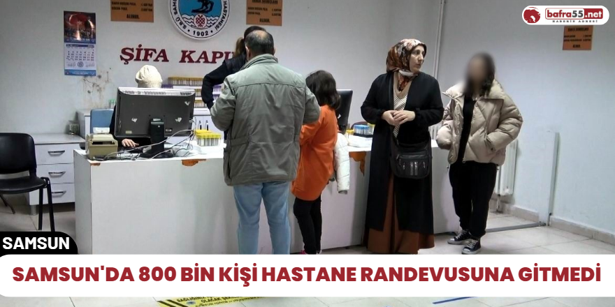 Samsun'da 800 bin kişi hastane randevusuna gitmedi