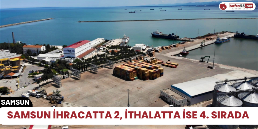 Samsun ihracatta 2, ithalatta ise 4. sırada