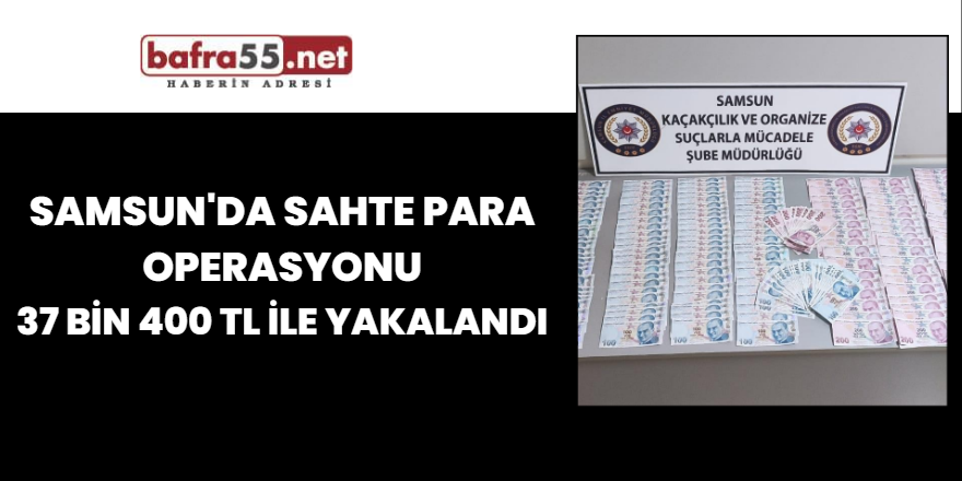 Samsun'da Sahte para operasyonu 37 bin 400 tl ile yakalandı