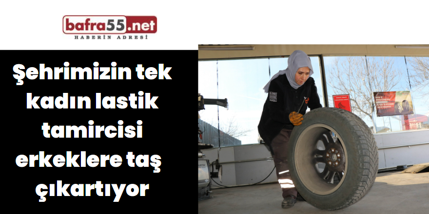 Şehrimizin tek kadın lastik tamircisi erkeklere taş  çıkartıyor