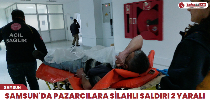 Samsun'da pazarcılara silahlı saldırı 2 yaralı