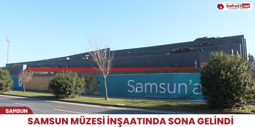 Samsun Müzesi inşaatında sona gelindi