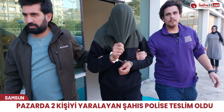 Pazarda 2 kişiyi yaralayan şahıs polise teslim oldu