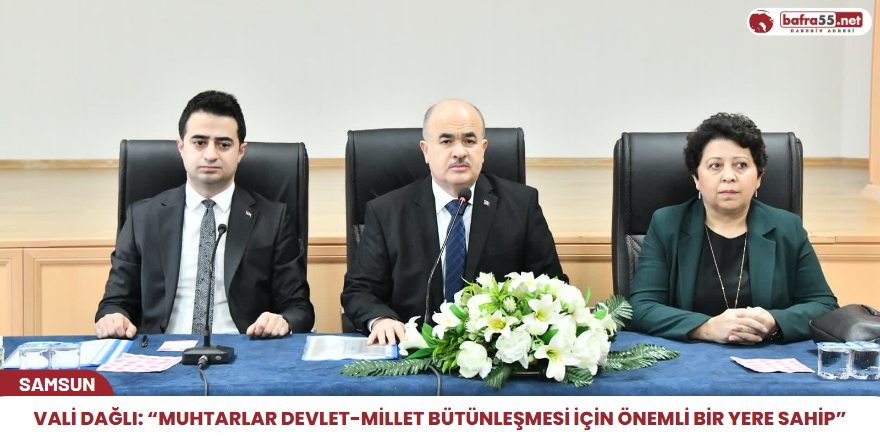 Vali Zülkif Dağlı: “Muhtarlar devlet-millet bütünleşmesi için önemli bir yere sahip”