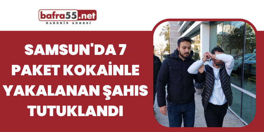 Samsun'da 7 paket kokainle yakalanan şahıs tutuklandı