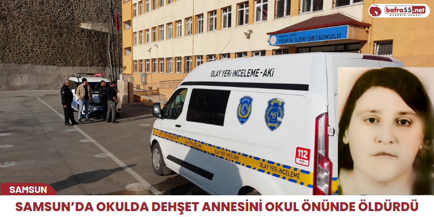 Samsun’da okulda dehşet Annesini okul önünde öldürdü