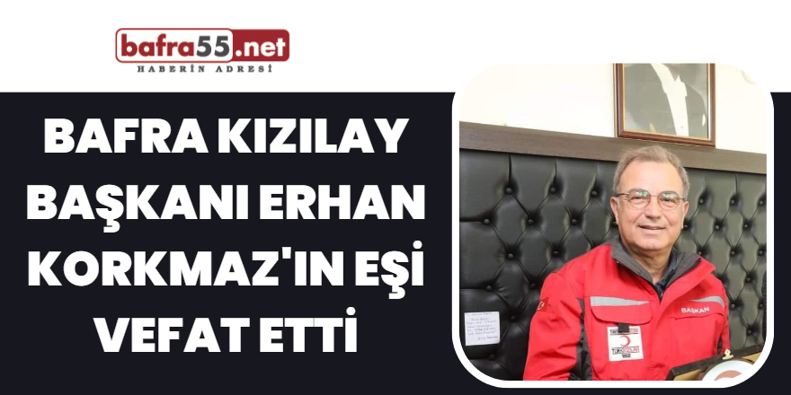 Bafra Kızılay Başkanı Erhan Korkmaz'ın eşi vefat etti