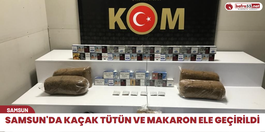 Samsun'da kaçak tütün ve makaron ele geçirildi