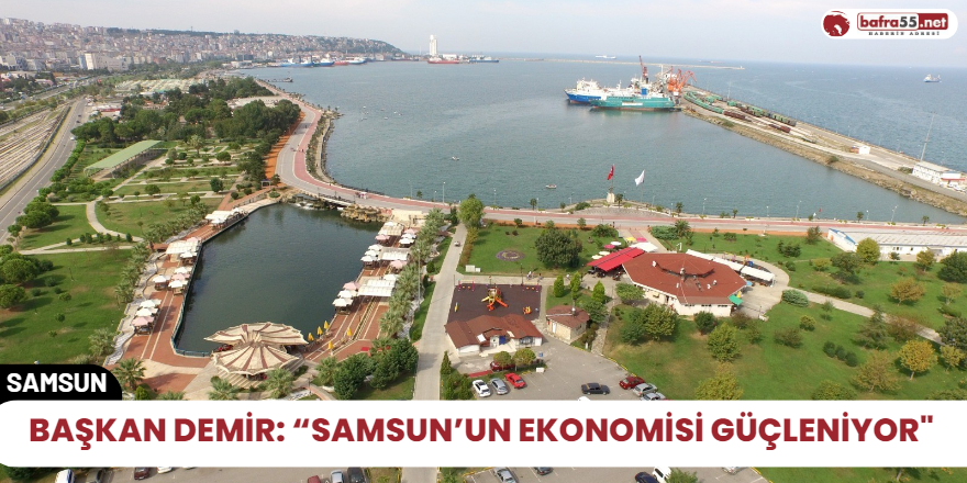 Başkan Demir: “Samsun’un ekonomisi güçleniyor"