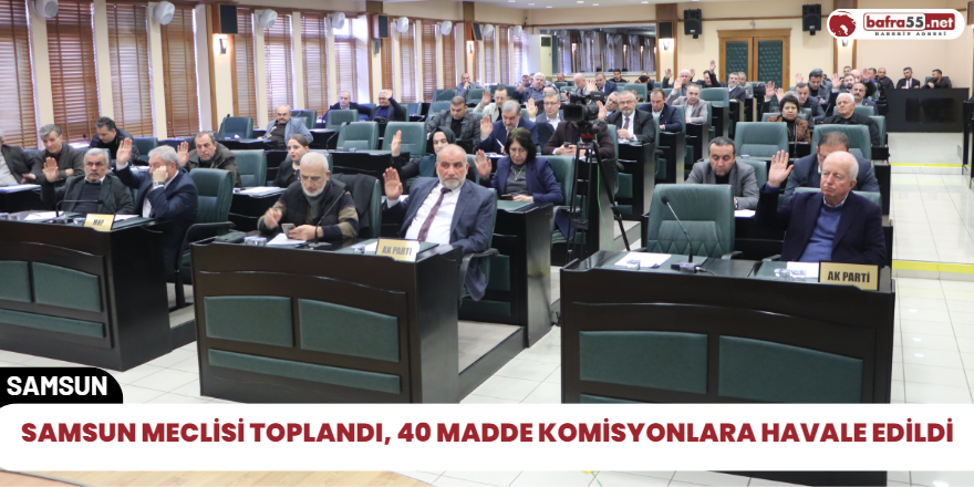 Samsun meclisi toplandı, 40 madde komisyonlara havale edildi