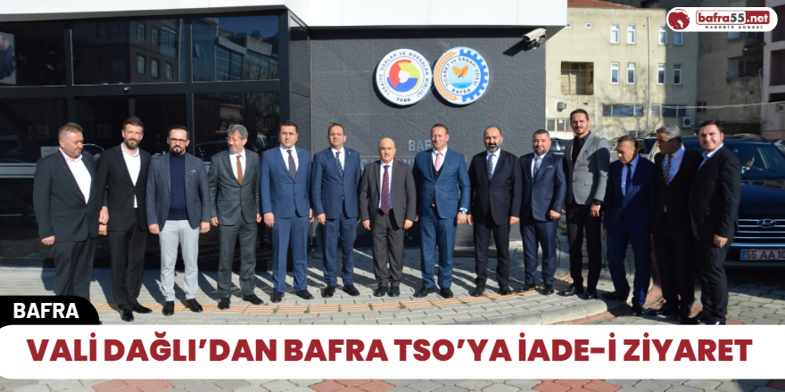 Vali Dağlı’dan Bafra TSO’ya İade-İ Ziyaret