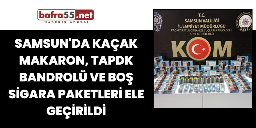 Samsun'da kaçak makaron, TAPDK bandrolü ve boş sigara paketleri ele geçirildi