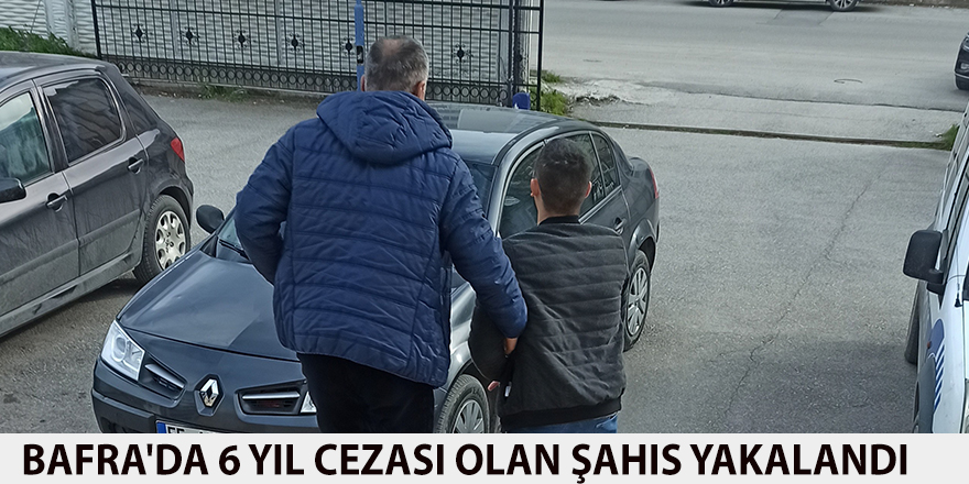 Bafra'da 6 yıl cezası olan şahıs yakalandı