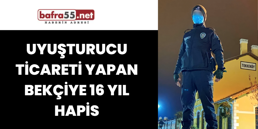 Uyuşturucu ticareti yapan bekçiye 16 yıl hapis