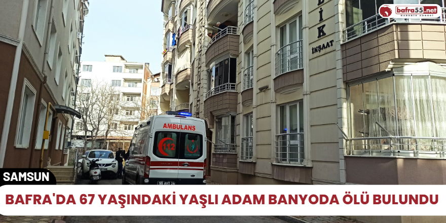 Bafra'da 67 yaşındaki Yaşlı adam banyoda ölü bulundu