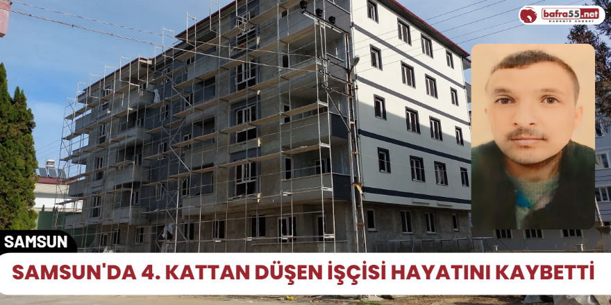 Samsun'da 4. kattan düşen işçisi hayatını kaybetti