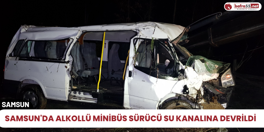 Samsun'da alkollü minibüs Sürücü su kanalına devrildi