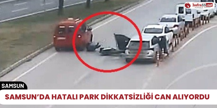 Samsun’da hatalı park dikkatsizliği can alıyordu