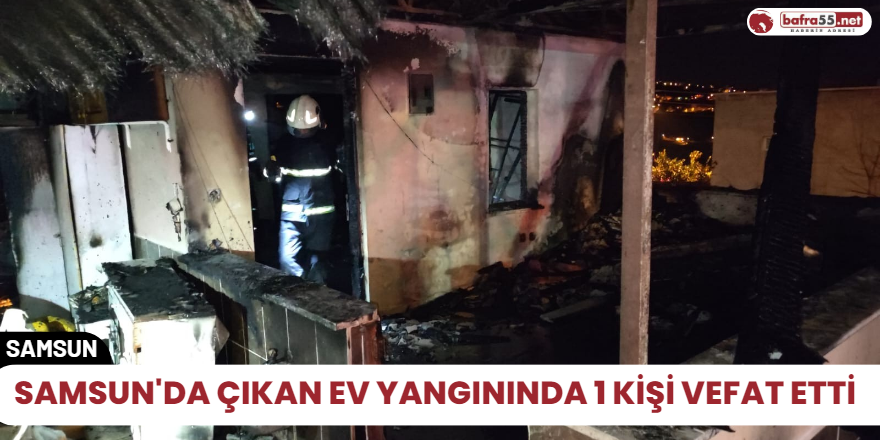 Samsun'da çıkan ev yangınında 1 kişi vefat etti