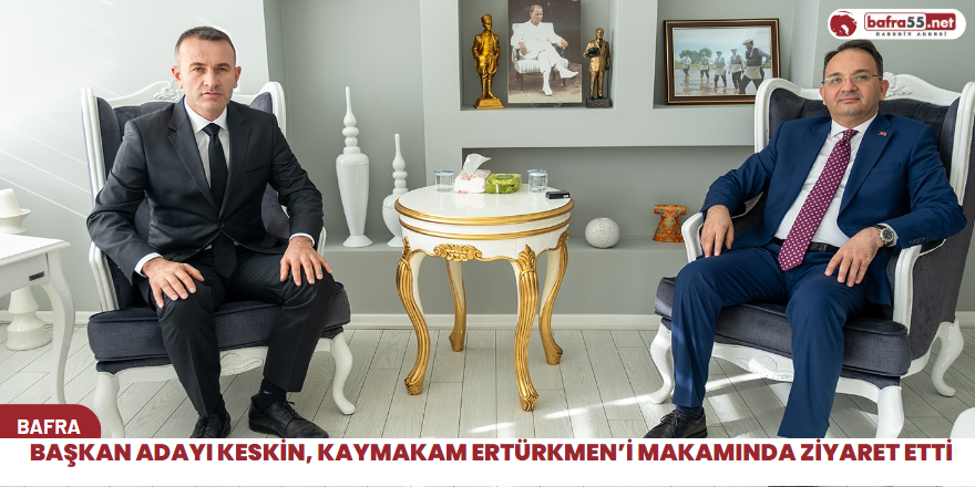 Başkan Adayı Keskin, Kaymakam Ertürkmen’i makamında ziyaret etti