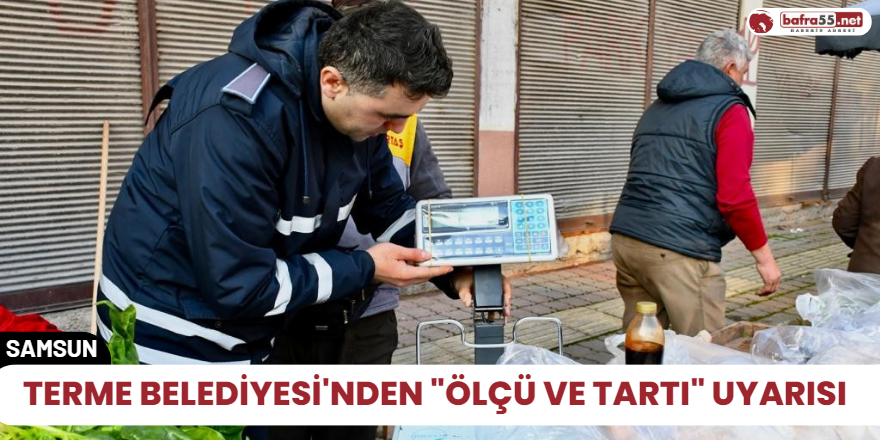 Terme Belediyesi'nden "ölçü ve tartı" uyarısı