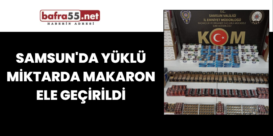 Samsun'da yüklü miktarda makaron ele geçirildi