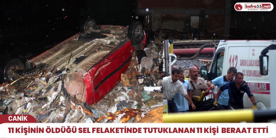 11 Kişinin öldüğü sel felaketinde tutuklanan 11 kişi  beraat etti