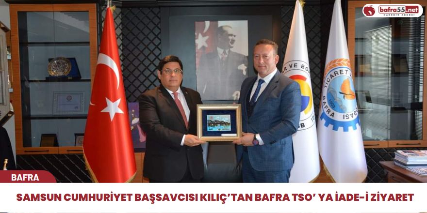 Samsun Cumhuriyet Başsavcısı Kılıç’tan Bafra TSO’ ya İade-İ Ziyaret