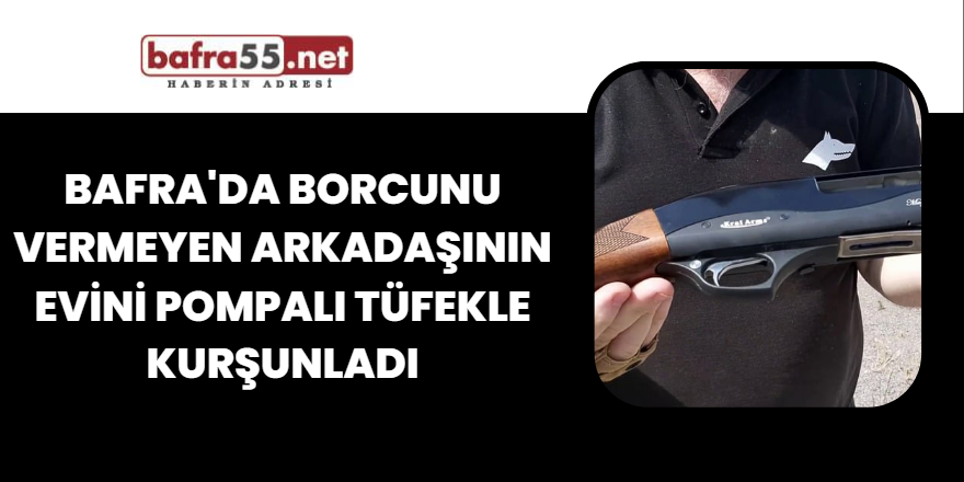 Bafra'da Borcunu Vermeyen Arkadaşının Evini Pompalı Tüfekle Kurşunladı