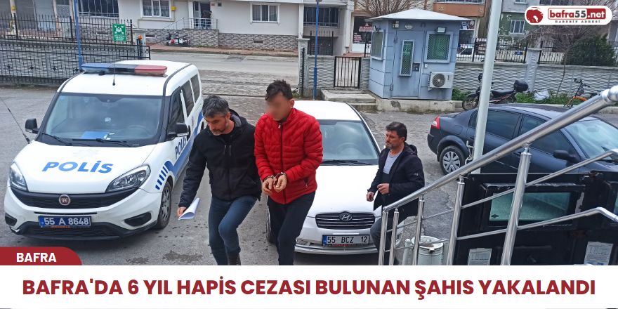 Bafra'da 6 Yıl Hapis Cezası Bulunan Şahıs Yakalandı