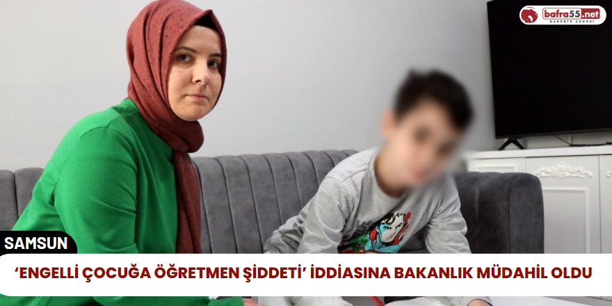 ‘Engelli Çocuğa Öğretmen Şiddeti’ İddiasına Bakanlık Müdahil Oldu