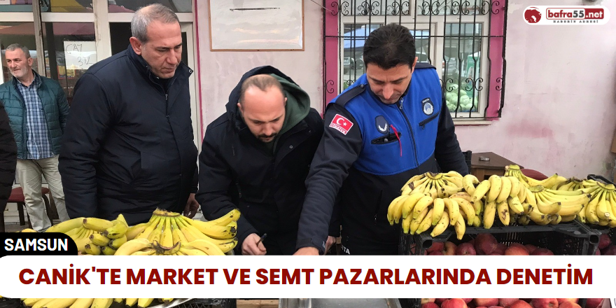 Canik'te Market ve Semt Pazarlarında Denetim