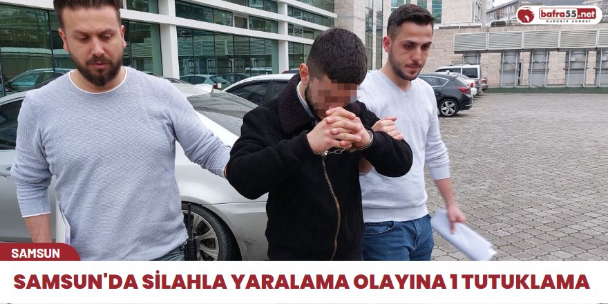 Samsun'da silahla yaralama olayına 1 tutuklama