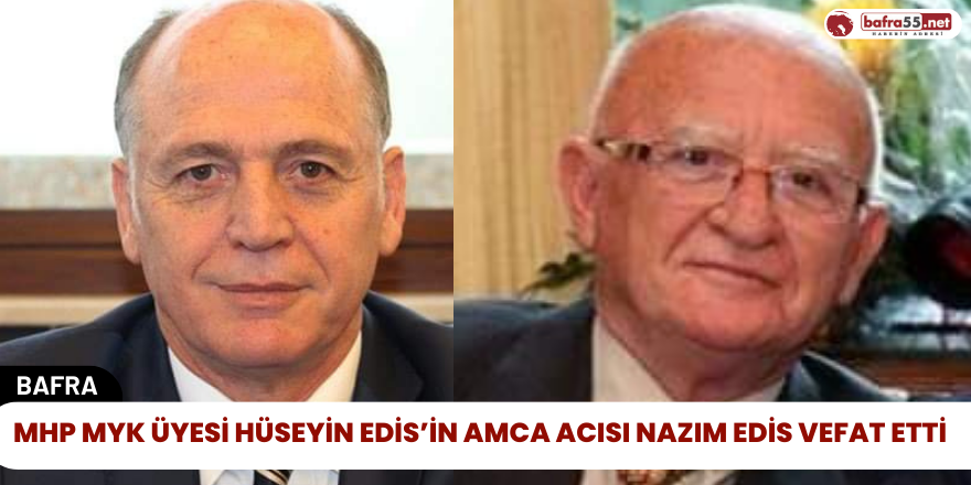 MHP MYK Üyesi Hüseyin Edis’in Amca Acısı Nazım Edis Vefat Etti