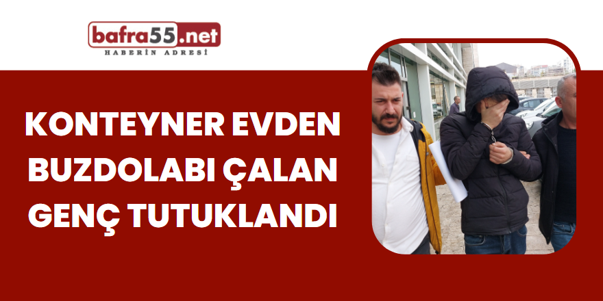 Konteyner Evden Buzdolabı Çalan Genç Tutuklandı