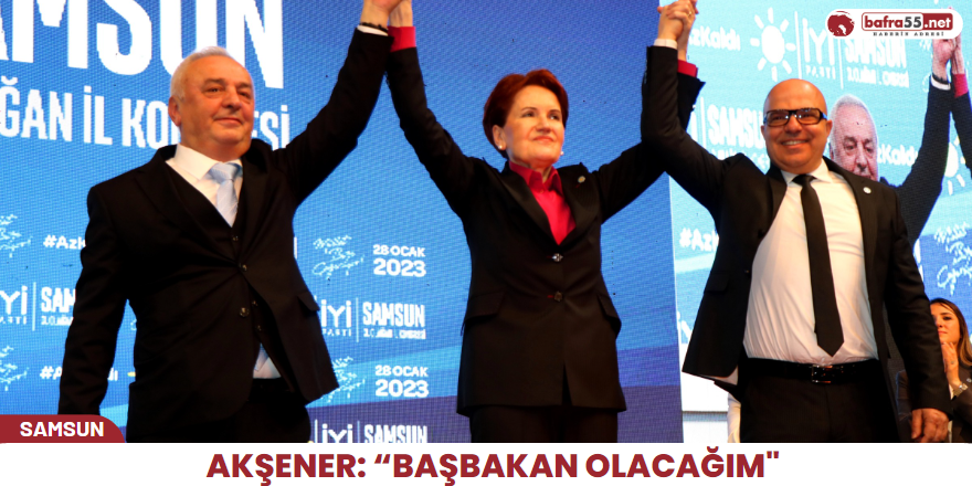 Akşener: “Başbakan olacağım"