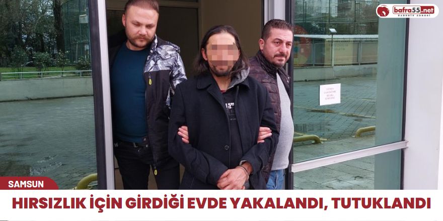 Hırsızlık için girdiği evde yakalandı, tutuklandı