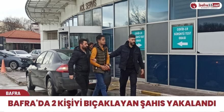 Bafra'da 2 kişiyi bıçaklayan şahıs yakalandı