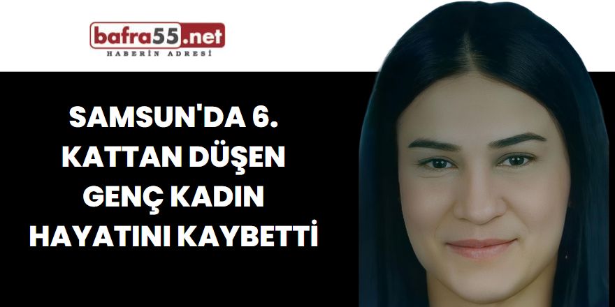 Samsun'da 6. Kattan Düşen Genç Kadın Hayatını Kaybetti