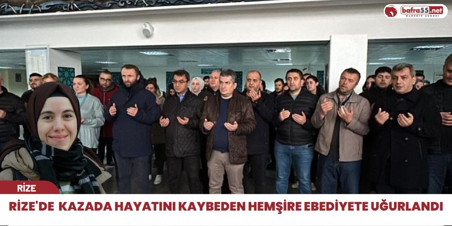 Rize'de  Kazada Hayatını Kaybeden Hemşire Ebediyete Uğurlandı