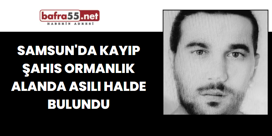 Samsun'da Kayıp Şahıs Ormanlık Alanda Asılı Halde Bulundu