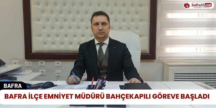 Bafra İlçe Emniyet Müdürü Bahçekapılı Göreve Başladı