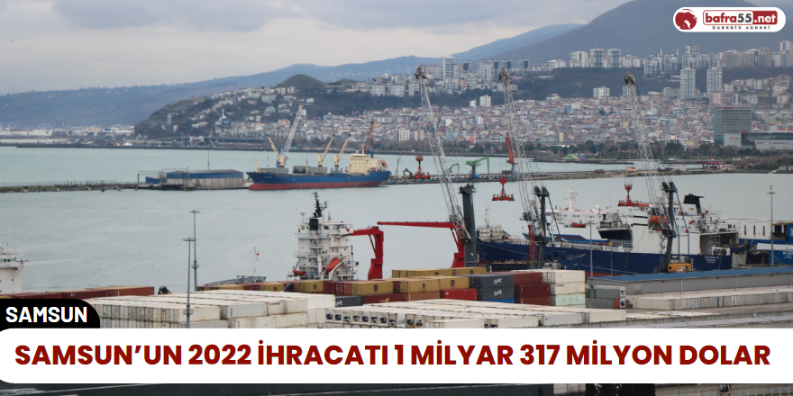 Samsun’un 2022 İhracatı 1 Milyar 317 Milyon Dolar