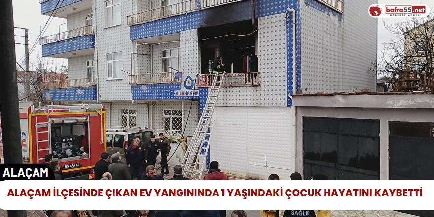 Alaçam İlçesinde Çıkan Ev Yangınında 1 Yaşındaki Çocuk Hayatını Kaybetti