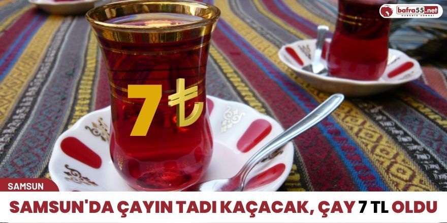 Samsun'da Çayın Tadı Kaçacak, çay 7 TL Oldu