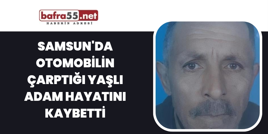 Samsun'da otomobilin çarptığı yaşlı adam hayatını kaybetti